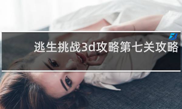 逃生挑战3d攻略第七关攻略