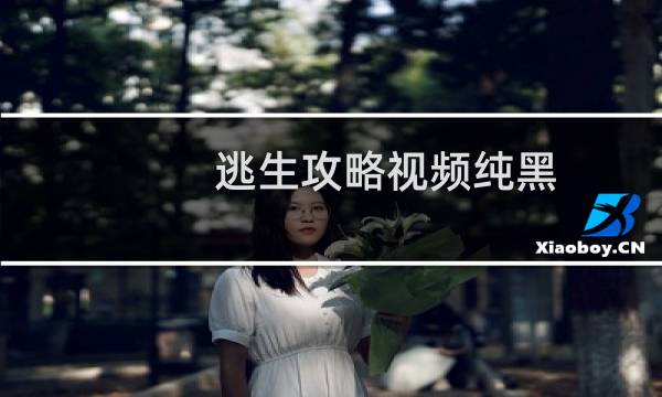 逃生攻略视频纯黑