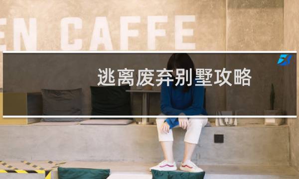 逃离废弃别墅攻略