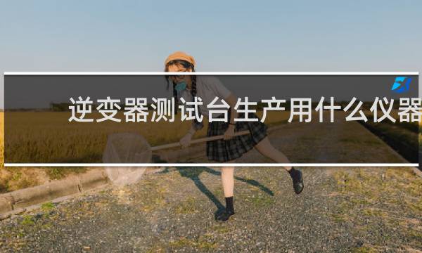 逆变器测试台生产用什么仪器