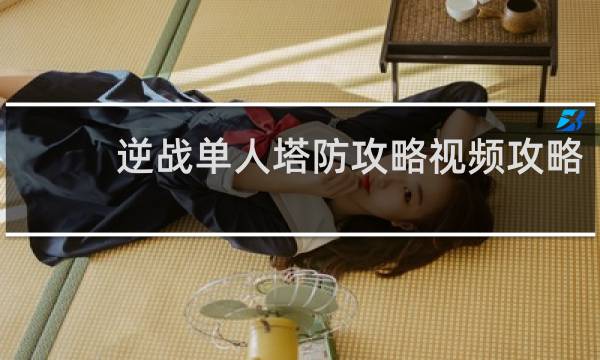 逆战单人塔防攻略视频攻略