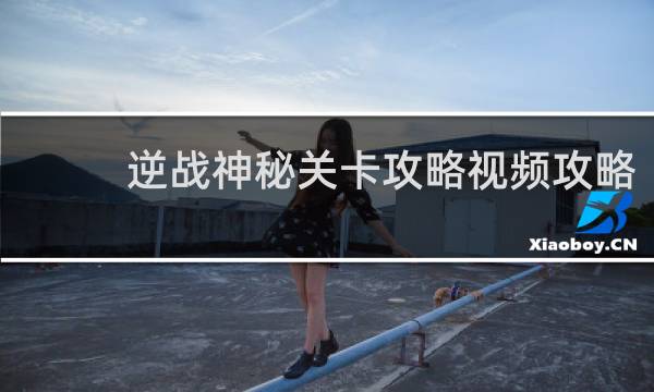 逆战神秘关卡攻略视频攻略