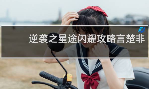 逆袭之星途闪耀攻略言楚非