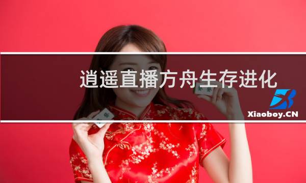 逍遥直播方舟生存进化