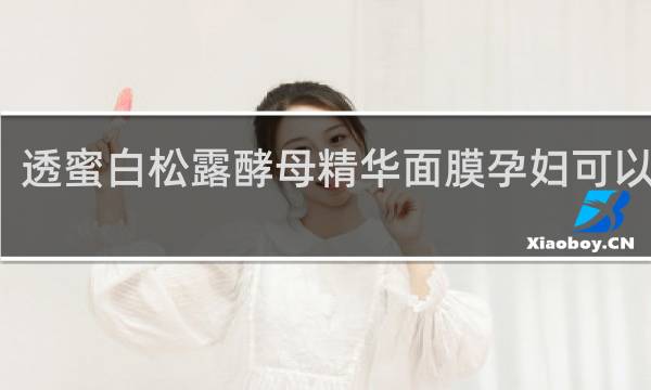 透蜜白松露酵母精华面膜孕妇可以用吗