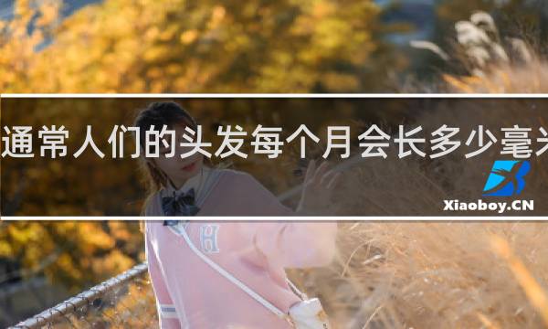 通常人们的头发每个月会长多少毫米正常