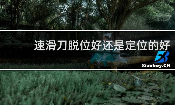 速滑刀脱位好还是定位的好