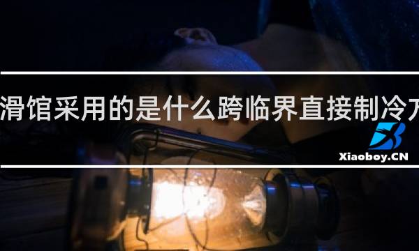 速滑馆采用的是什么跨临界直接制冷方式制冰