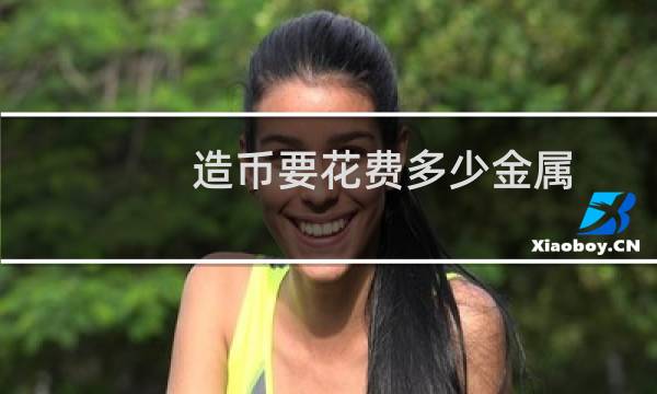 造币要花费多少金属