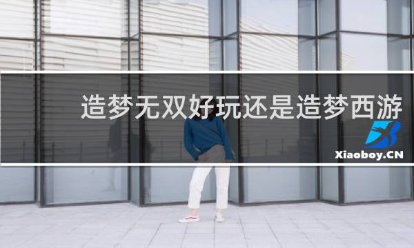 造梦无双好玩还是造梦西游