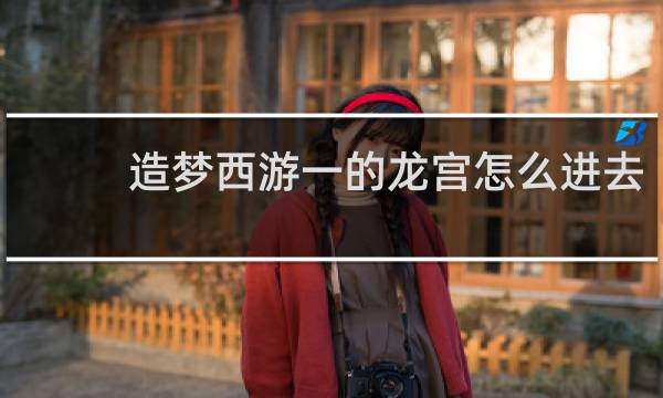 造梦西游一的龙宫怎么进去