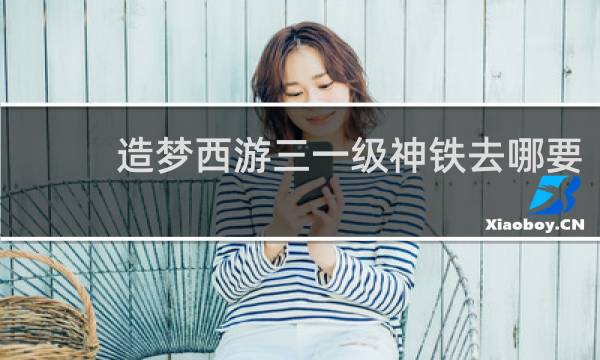 造梦西游三一级神铁去哪要