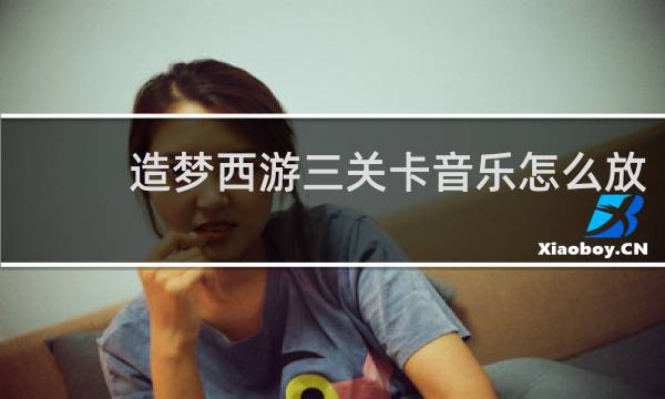 造梦西游三关卡音乐怎么放