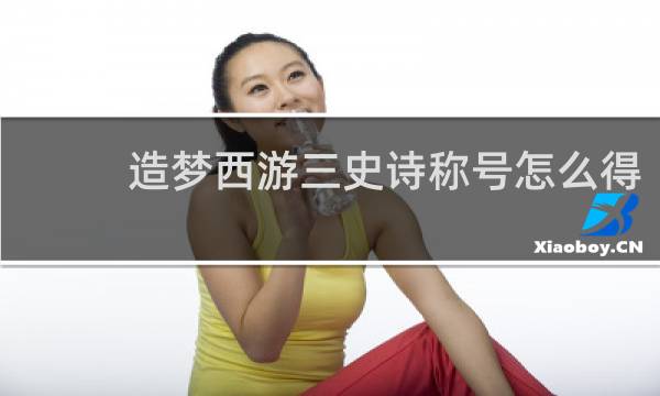 造梦西游三史诗称号怎么得