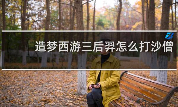 造梦西游三后羿怎么打沙僧