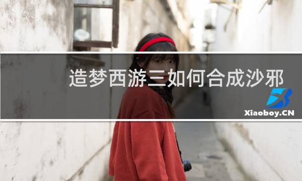 造梦西游三如何合成沙邪