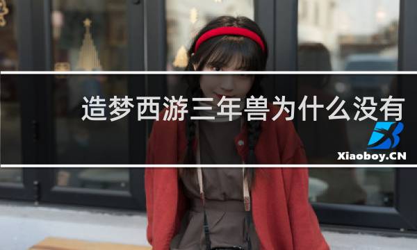 造梦西游三年兽为什么没有