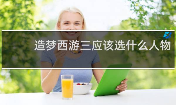 造梦西游三应该选什么人物