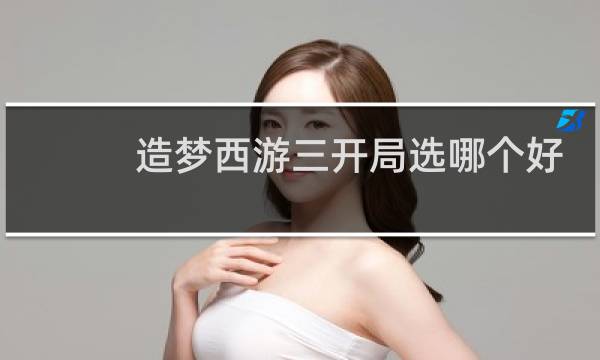 造梦西游三开局选哪个好