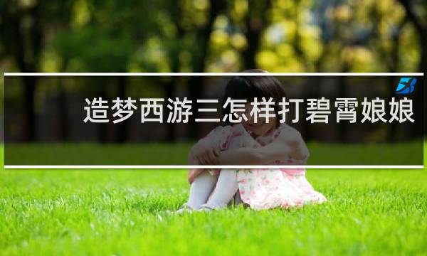 造梦西游三怎样打碧霄娘娘