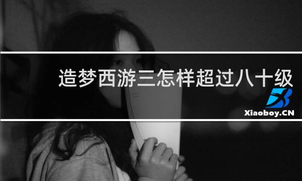 造梦西游三怎样超过八十级