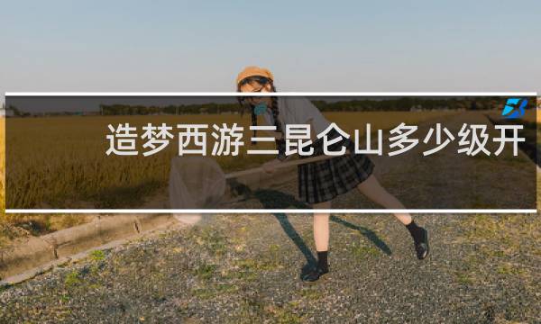 造梦西游三昆仑山多少级开