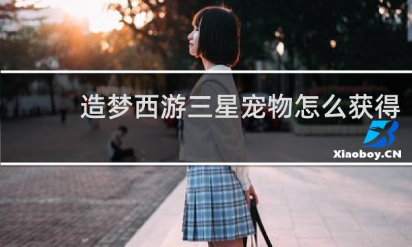 造梦西游三星宠物怎么获得