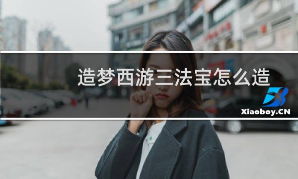 造梦西游三法宝怎么造