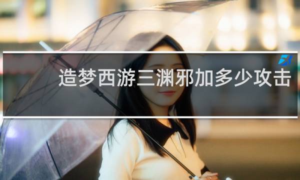 造梦西游三渊邪加多少攻击