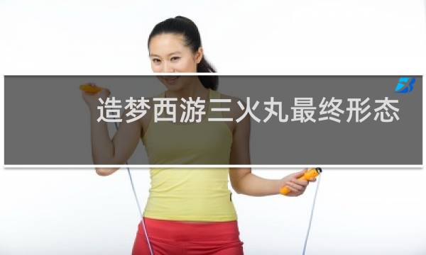 造梦西游三火丸最终形态