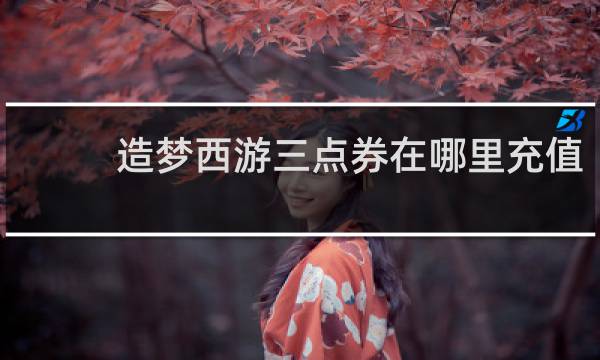 造梦西游三点券在哪里充值