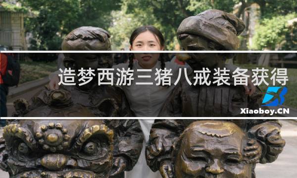 造梦西游三猪八戒装备获得