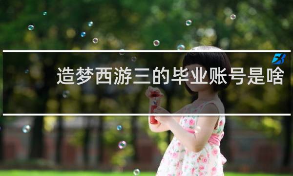 造梦西游三的毕业账号是啥