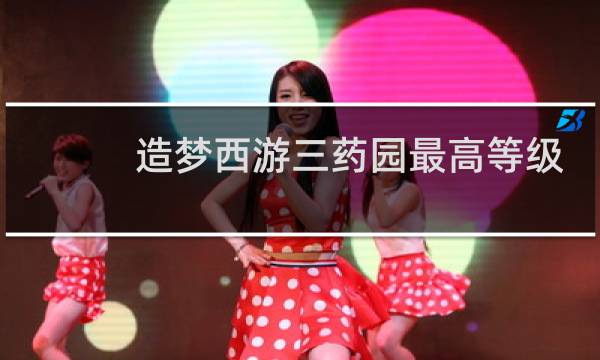 造梦西游三药园最高等级