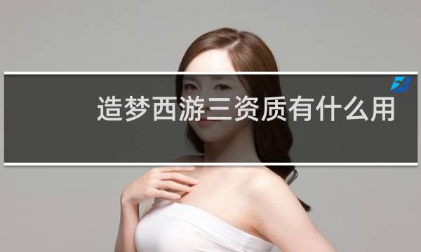 造梦西游三资质有什么用
