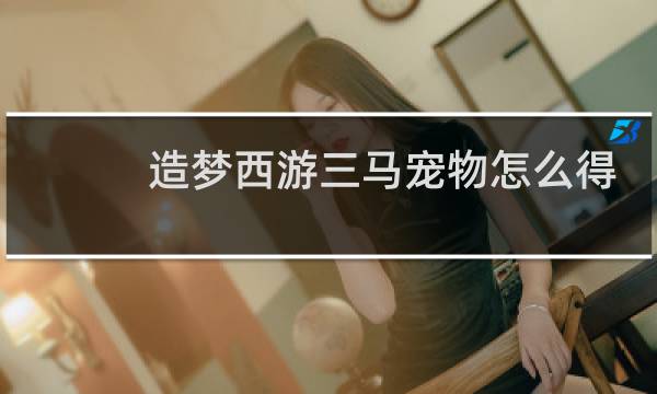 造梦西游三马宠物怎么得