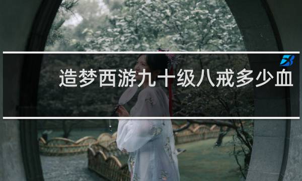 造梦西游九十级八戒多少血