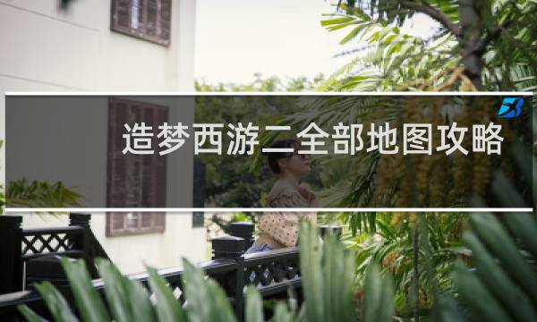 造梦西游二全部地图攻略