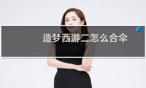造梦西游二怎么合伞