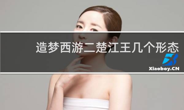造梦西游二楚江王几个形态