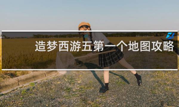 造梦西游五第一个地图攻略