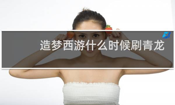 造梦西游什么时候刷青龙