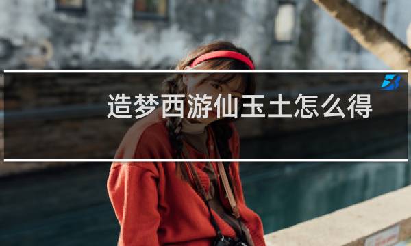 造梦西游仙玉土怎么得