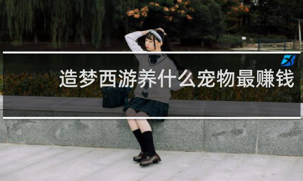 造梦西游养什么宠物最赚钱