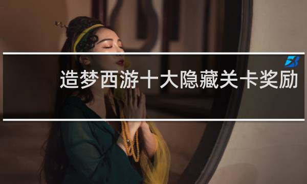 造梦西游十大隐藏关卡奖励