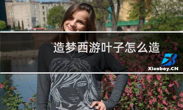 造梦西游叶子怎么造