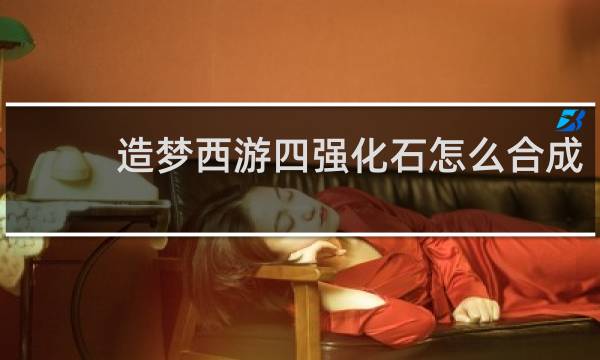 造梦西游四强化石怎么合成