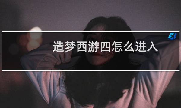 造梦西游四怎么进入