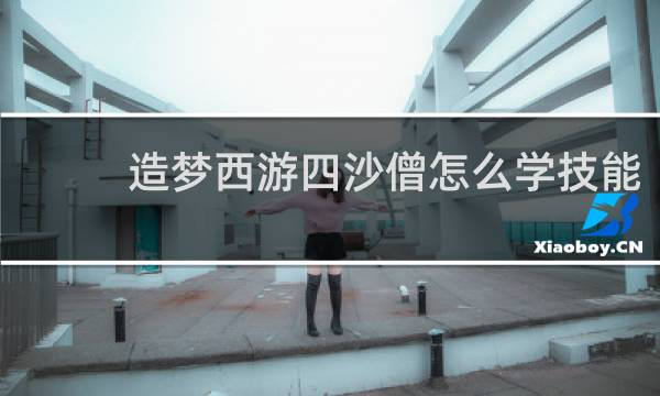 造梦西游四沙僧怎么学技能