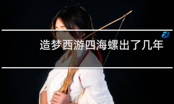 造梦西游四海螺出了几年
